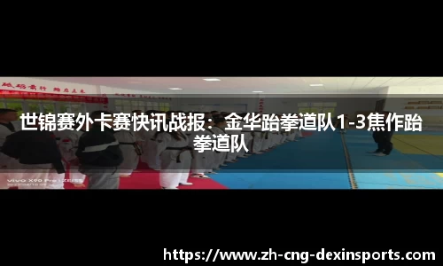 世锦赛外卡赛快讯战报：金华跆拳道队1-3焦作跆拳道队